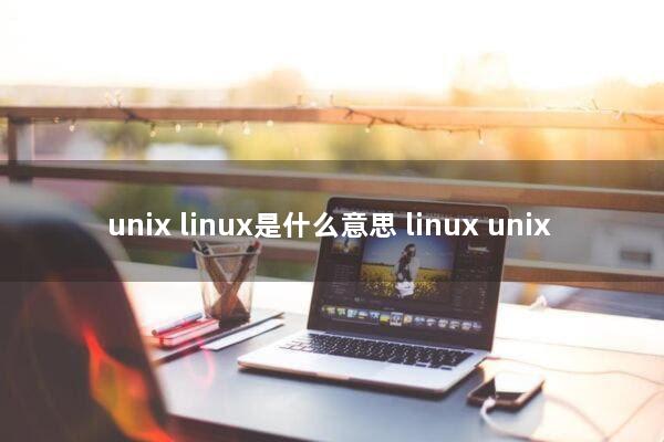 unix/linux是什么意思(linux,unix)